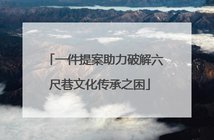 一件提案助力破解六尺巷文化传承之困