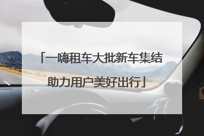 一嗨租车大批新车集结 助力用户美好出行