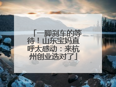 一脚刹车的等待！山东宝妈直呼太感动：来杭州创业选对了