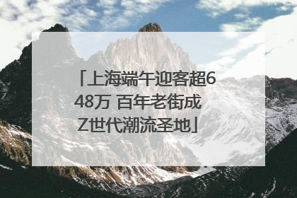 上海端午迎客超648万 百年老街成Z世代潮流圣地