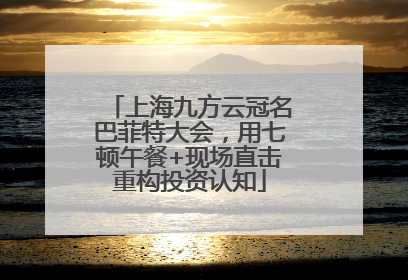 上海九方云冠名巴菲特大会，用七顿午餐+现场直击重构投资认知