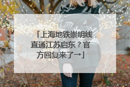上海地铁崇明线直通江苏启东？官方回复来了→