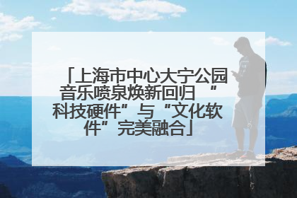 上海市中心大宁公园音乐喷泉焕新回归 “科技硬件”与“文化软件”完美融合