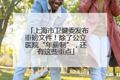上海市卫健委发布重磅文件！除了公立医院“年薪制”，还有这些重点