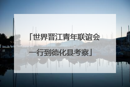 世界晋江青年联谊会一行到德化县考察
