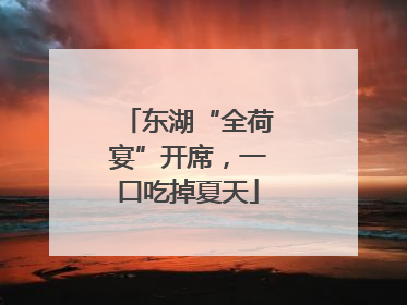 东湖“全荷宴”开席，一口吃掉夏天