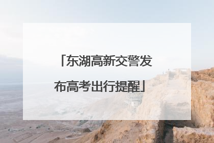 东湖高新交警发布高考出行提醒