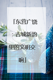 东营广饶：古城新韵里的文明交响