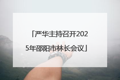 严华主持召开2025年邵阳市林长会议