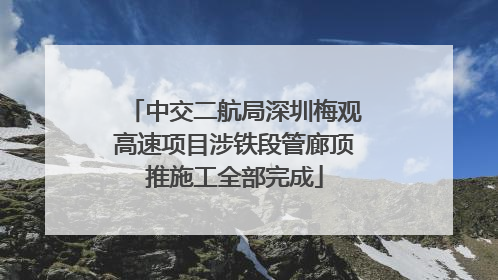 中交二航局深圳梅观高速项目涉铁段管廊顶推施工全部完成