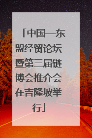 中国—东盟经贸论坛暨第三届链博会推介会在吉隆坡举行