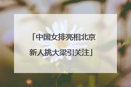 中国女排亮相北京 新人挑大梁引关注