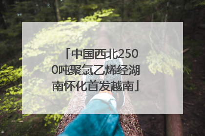 中国西北2500吨聚氯乙烯经湖南怀化首发越南