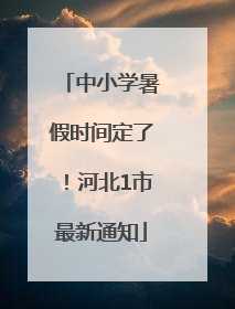 中小学暑假时间定了！河北1市最新通知