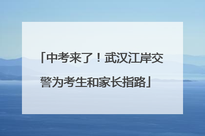 中考来了！武汉江岸交警为考生和家长指路