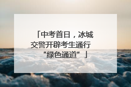 中考首日，冰城交警开辟考生通行“绿色通道”