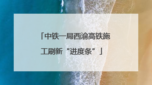 中铁一局西渝高铁施工刷新“进度条”