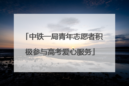 中铁一局青年志愿者积极参与高考爱心服务