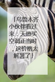 乌鲁木齐小伙伴看过来：天热买空调正当时，这价格太解暑了