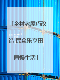 乡村老屋巧改造 民众乐享田园慢生活
