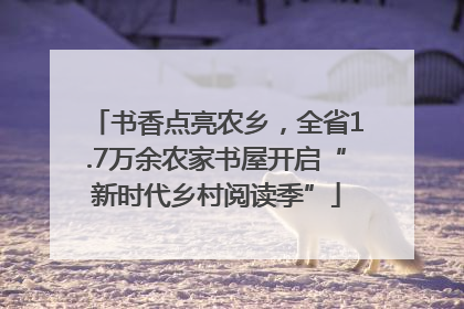 书香点亮农乡，全省1.7万余农家书屋开启“新时代乡村阅读季”