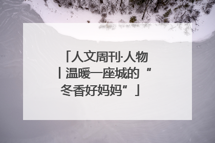 人文周刊·人物丨温暖一座城的“冬香好妈妈”