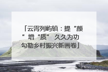 云霄列屿镇：提“颜”增“质” 久久为功勾勒乡村振兴新画卷