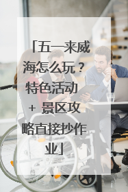 五一来威海怎么玩？特色活动 + 景区攻略直接抄作业