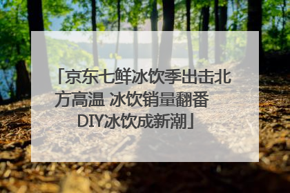京东七鲜冰饮季出击北方高温 冰饮销量翻番 DIY冰饮成新潮