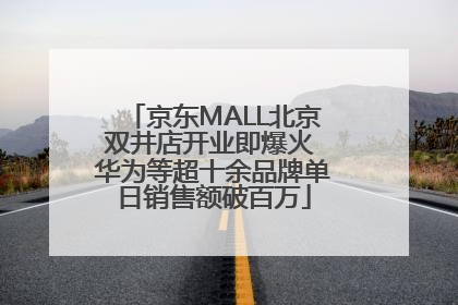 京东MALL北京双井店开业即爆火 华为等超十余品牌单日销售额破百万