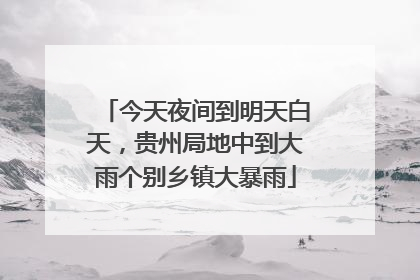 今天夜间到明天白天，贵州局地中到大雨个别乡镇大暴雨