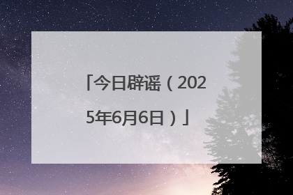 今日辟谣（2025年6月6日）