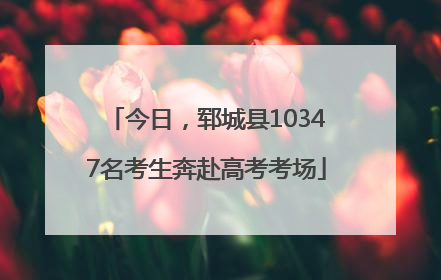 今日，郓城县10347名考生奔赴高考考场