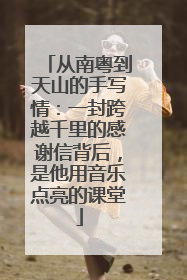 从南粤到天山的手写情：一封跨越千里的感谢信背后，是他用音乐点亮的课堂