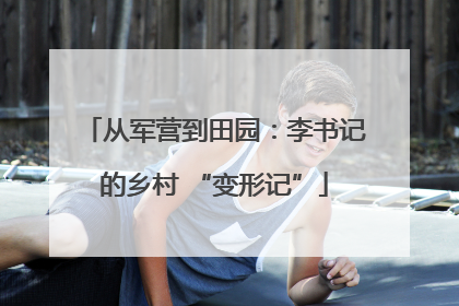 从军营到田园：李书记的乡村 “变形记”