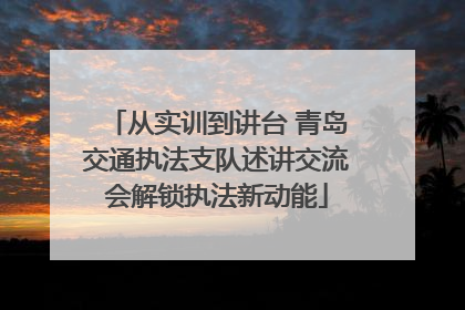 从实训到讲台 青岛交通执法支队述讲交流会解锁执法新动能