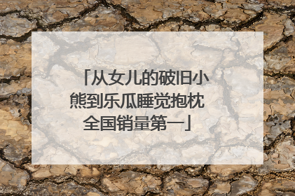从女儿的破旧小熊到乐瓜睡觉抱枕全国销量第一