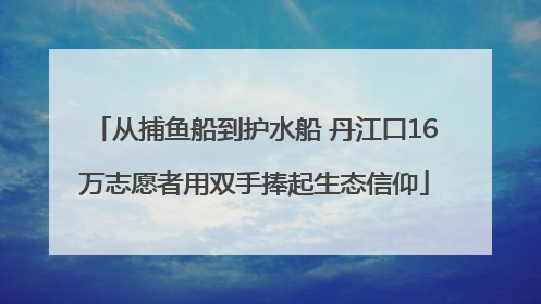 从捕鱼船到护水船 丹江口16万志愿者用双手捧起生态信仰