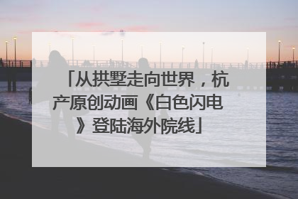 从拱墅走向世界，杭产原创动画《白色闪电》登陆海外院线