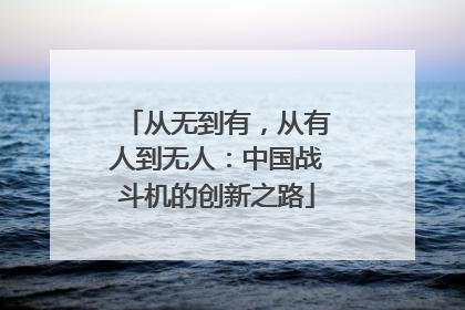 从无到有，从有人到无人：中国战斗机的创新之路