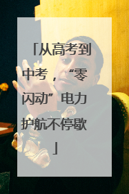 从高考到中考，“零闪动”电力护航不停歇
