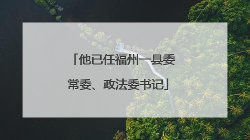 他已任福州一县委常委、政法委书记