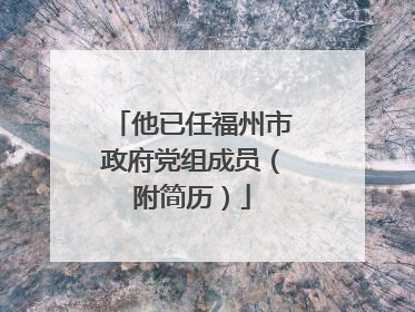他已任福州市政府党组成员（附简历）