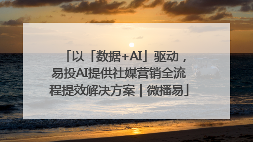 以「数据+AI」驱动，易投AI提供社媒营销全流程提效解决方案｜微播易