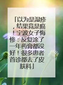 以为是湿疹，结果竟是癌！宁波女子悔惨：反复涂了一年药膏都没好！很多患者首诊都去了皮肤科