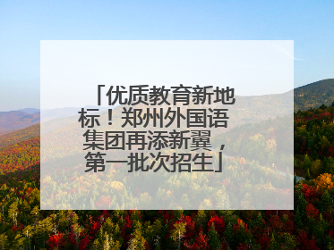 优质教育新地标！郑州外国语集团再添新翼，第一批次招生