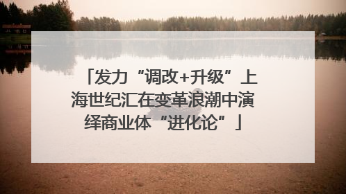 发力“调改+升级”上海世纪汇在变革浪潮中演绎商业体“进化论”