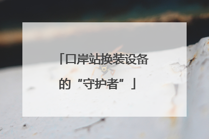 口岸站换装设备的“守护者”