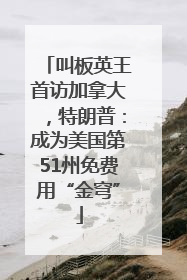 叫板英王首访加拿大，特朗普：成为美国第51州免费用“金穹”