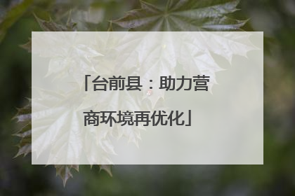 台前县：助力营商环境再优化